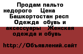 Продам пальто недорого  › Цена ­ 1 000 - Башкортостан респ. Одежда, обувь и аксессуары » Женская одежда и обувь   